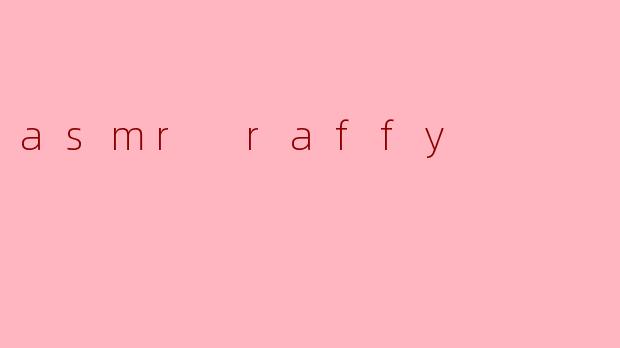 ### ASMR Raffy:沉浸在轻声细语的世界